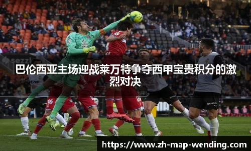 巴伦西亚主场迎战莱万特争夺西甲宝贵积分的激烈对决