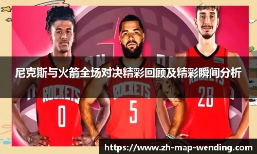 尼克斯与火箭全场对决精彩回顾及精彩瞬间分析