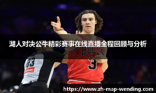 湖人对决公牛精彩赛事在线直播全程回顾与分析