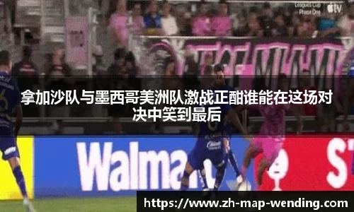 拿加沙队与墨西哥美洲队激战正酣谁能在这场对决中笑到最后