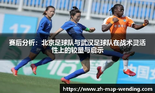 赛后分析：北京足球队与武汉足球队在战术灵活性上的较量与启示