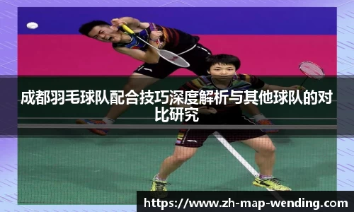 成都羽毛球队配合技巧深度解析与其他球队的对比研究