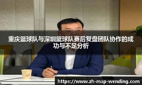 重庆篮球队与深圳篮球队赛后复盘团队协作的成功与不足分析